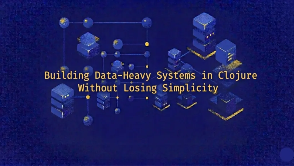 Building Data-Heavy Systems in Clojure Without Losing Simplicity